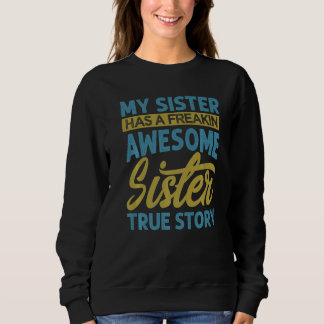 My Sister Has A Freakin Awesome Sister  True Story Sweatshirt