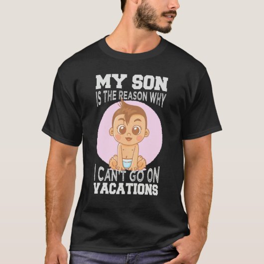 My Son Is The Reason Why I Can't Go On Vacations 1 T-Shirt (Vorderseite)