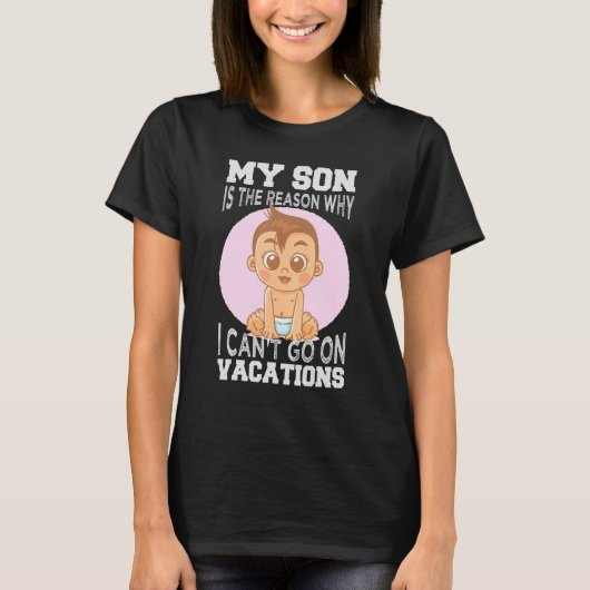 My Son Is The Reason Why I Can't Go On Vacations 1 T-Shirt (Vorderseite)