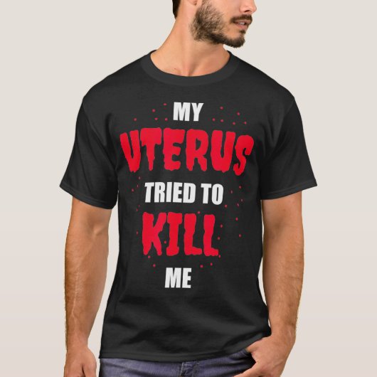 My Uterus Tried to Kill Me  Hysterectomy  T-Shirt (Vorderseite)