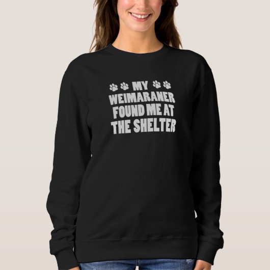 My Weimaraner Found Me At The Shelter Sweatshirt (Vorderseite)