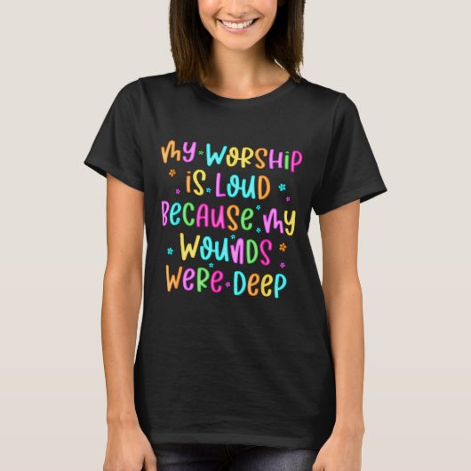 My Worship Is Loud Because My Wounds Were Deep Chr T-Shirt (Vorderseite)