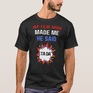 Nachdem Gott mich gemacht hat, sagte er Tada Ta Da T-Shirt