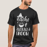 Nacho Average Groom Lover Mexiko Land P T-Shirt<br><div class="desc">Nacho Durchschnittlicher Groom Lover Mexiko Land Proud</div>