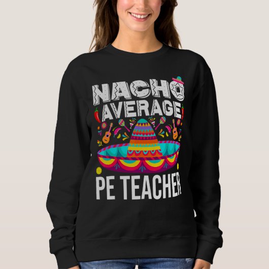 Nacho Average Pe Teacher Cinco De Mayo Physical Ed Sweatshirt (Vorderseite)