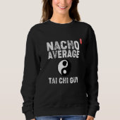 Nacho Average Tai Chi Guy! Funny Tai Chi Beginners Sweatshirt (Vorderseite)