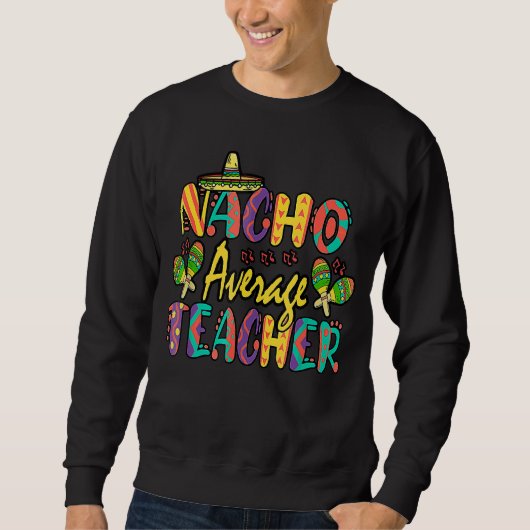 Nacho Average Teacher Cinco De Mayo Mexican Fiesta Sweatshirt (Vorderseite)