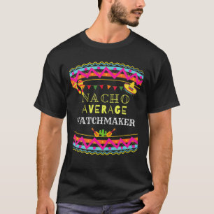 Nacho Average Watchmaker Funny Cinco De Mayo Pun T-Shirt