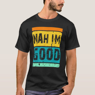 Nah I m Good Retro Joke Vintag Spaß Gag Sprichwort T-Shirt