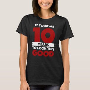 Nahm mir 10 Jahre, um so gut auszusehen 10. Geburt T-Shirt