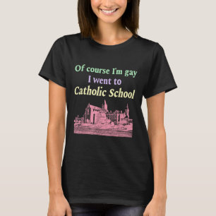 Natürlich bin ich Gay und ging zur katholischen Sc T-Shirt