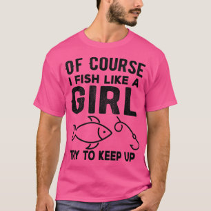 Natürlich fische ich wie ein Mädchen, behalt mal F T-Shirt