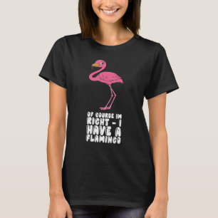 Natürlich habe ich Recht, einen Flamingo zu haben T-Shirt