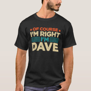Natürlich habe ich recht, ich bin Dave T Shirt