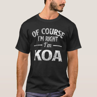 Natürlich habe ich recht, ich bin Koa T-Shirt