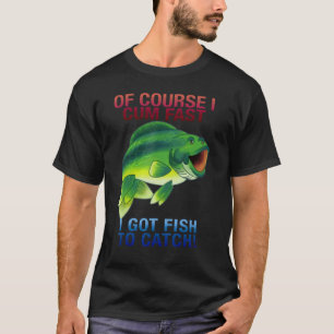 Natürlich komme ich schnell, ich Got Fisch zu fang T-Shirt