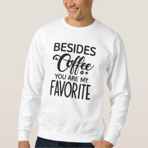 Neben Kaffee sind Sie mein Liebling Sweatshirt