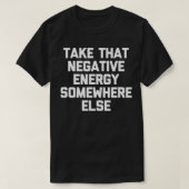 Nehmen Sie diese negative Energie irgendwo anders  T-Shirt (Design vorne)