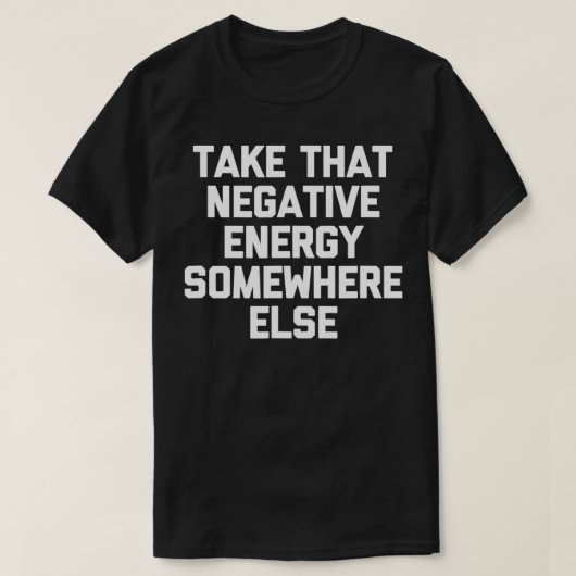 Nehmen Sie diese negative Energie irgendwo anders  T-Shirt (Design vorne)