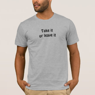Nehmen Sie es - oder Verlassen T-Shirt