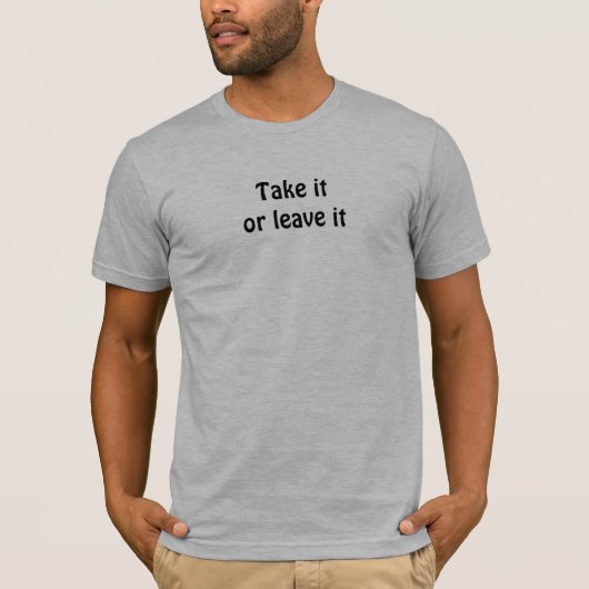 Nehmen Sie es - oder Verlassen T-Shirt (Vorderseite)