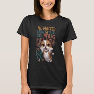 Nein, wie du dich fühlst. Dein kleiner Hund wird d T-Shirt