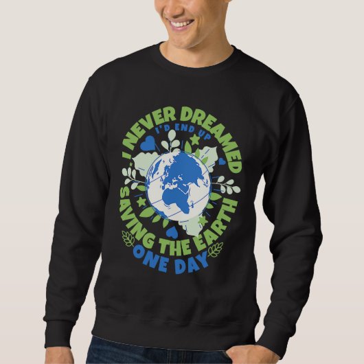 Never Dreamed I'd End Up Saving The Earth One Day  Sweatshirt (Vorderseite)