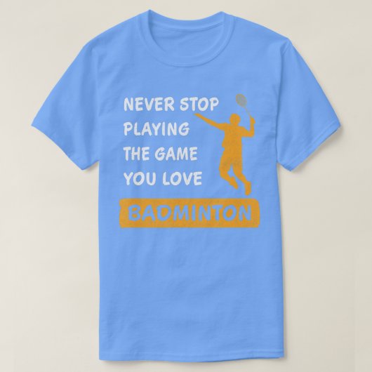 Never stop playing the game you love Badminton Say T-Shirt (Design vorne)