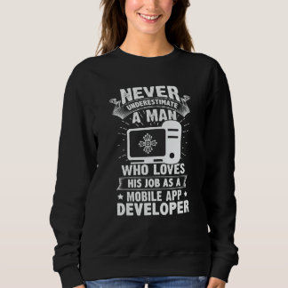 Never Underestimate A Man As A Mobile App Develope Sweatshirt