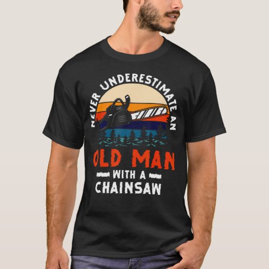 Never Underestimate An Old Man With A Chainsaw Woo T-Shirt (Vorderseite)
