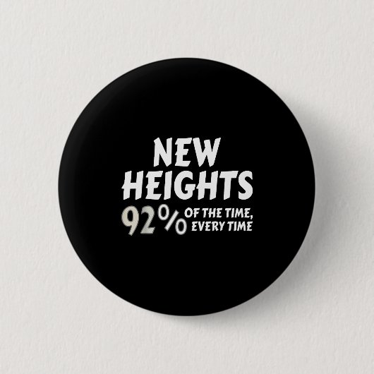 New Heights 92% Of The Time Every Time - Funny  Button (Vorderseite)