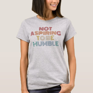 Nicht danach streben, demütig zu sein T-Shirt