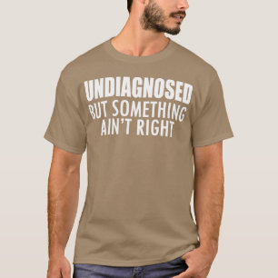 Nicht diagnostiziert, aber irgendwas stimmt nicht T-Shirt