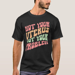 Nicht Ihre Uterus nicht Ihr Problem Frauen haben R T-Shirt