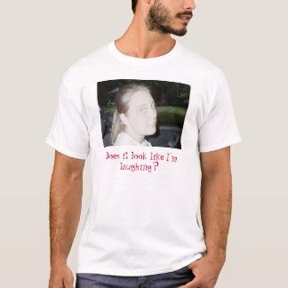 nicht lustig, schaut es, wie ich lache? T-Shirt