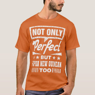 Nicht nur perfekt, sondern auch Papua Neuguinea zu T-Shirt