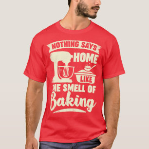Nichts sagt Zuhause wie der Geruch des Backens T-Shirt