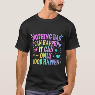 Nichts Schlechtes kann passieren, es kann nur Gute T-Shirt