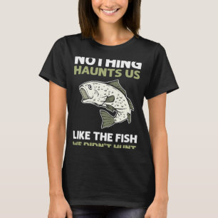 Nichts spukt uns wie der Fisch, den wir nicht jagt T-Shirt