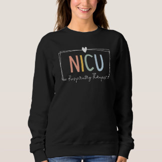 NICU Respiratory Therapist NICU RT ICU Neonatal Ti Sweatshirt
