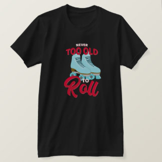 Niemals zu alt, um zu rollen T-Shirt