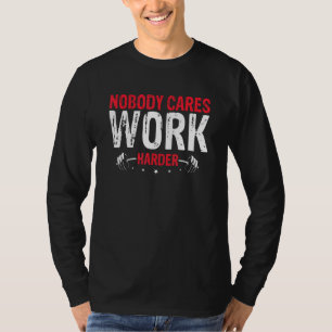 Niemand kümmert sich Arbeite härter T-Shirt