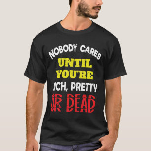 Niemand kümmert sich, bis du reich, hübsch oder T- T-Shirt