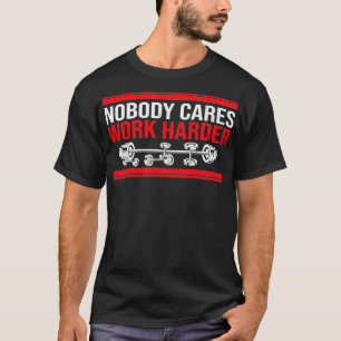 Niemand kümmert sich darum, härter zu arbeiten T-Shirt
