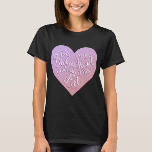 Nimm dein gebrochenes Herz und mach Kunst daraus 4 T-Shirt