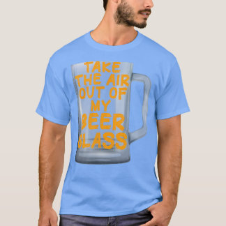Nimm die Luft aus meinem Bierglas T-Shirt