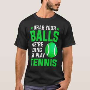 Nimm dir die Bälle, die wir Tennis spielen werden T-Shirt