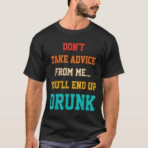Nimm keinen Rat von mir, du wirst am Ende betrunke T-Shirt
