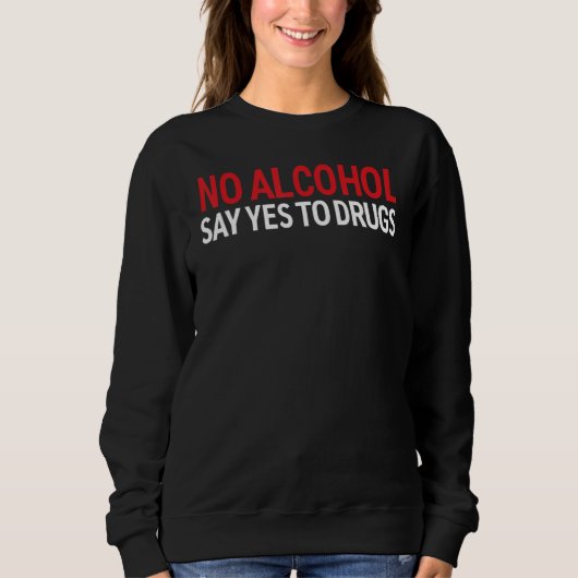 No Alcohol Say Yes To Drugs 2022 Sweatshirt (Vorderseite)