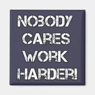 No body cares, work harder magnet